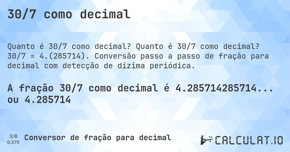 30/7 como decimal. Quanto é 30/7 como decimal? 30/7 = 4.(285714). Conversão passo a passo de fração para decimal com detecção de dízima periódica.