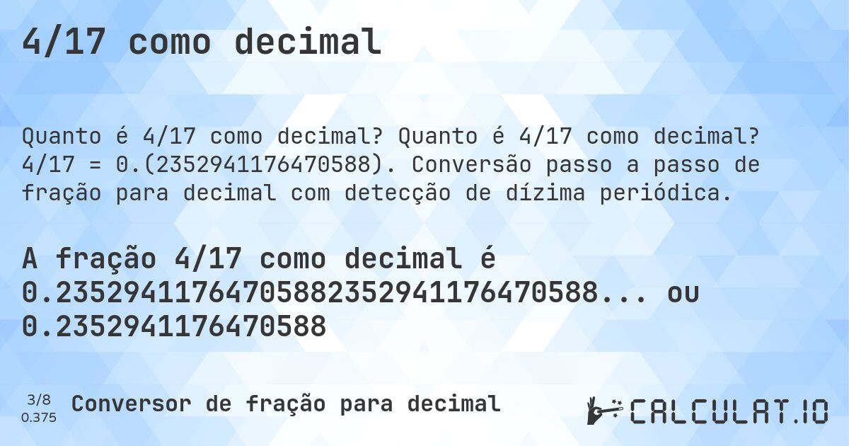4/17 como decimal. Quanto é 4/17 como decimal? 4/17 = 0.(2352941176470588). Conversão passo a passo de fração para decimal com detecção de dízima periódica.