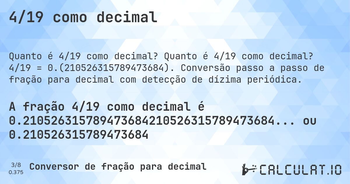 4/19 como decimal. Quanto é 4/19 como decimal? 4/19 = 0.(210526315789473684). Conversão passo a passo de fração para decimal com detecção de dízima periódica.