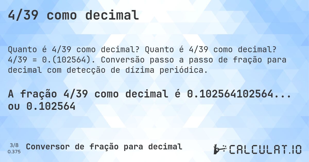 4/39 como decimal. Quanto é 4/39 como decimal? 4/39 = 0.(102564). Conversão passo a passo de fração para decimal com detecção de dízima periódica.