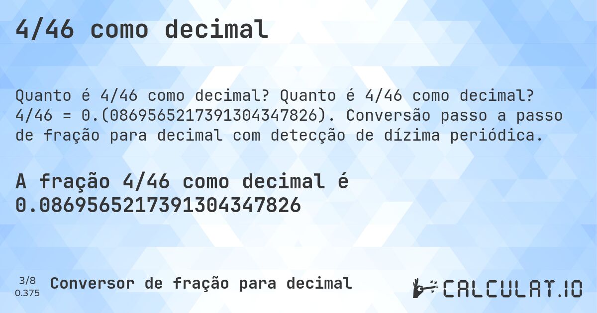 4/46 como decimal. Quanto é 4/46 como decimal? 4/46 = 0.(0869565217391304347826). Conversão passo a passo de fração para decimal com detecção de dízima periódica.