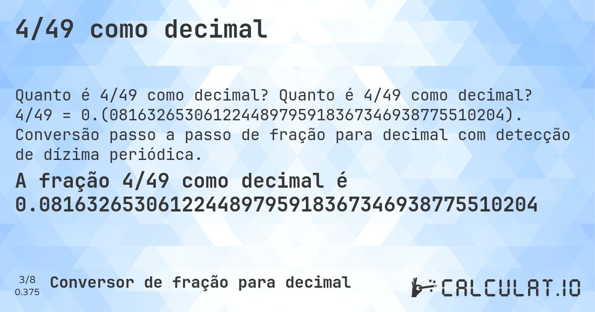 4/49 como decimal. Quanto é 4/49 como decimal? 4/49 = 0.(081632653061224489795918367346938775510204). Conversão passo a passo de fração para decimal com detecção de dízima periódica.