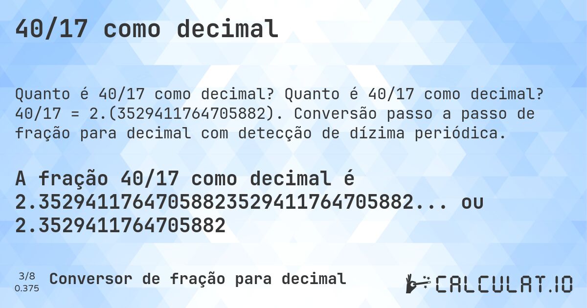 40/17 como decimal. Quanto é 40/17 como decimal? 40/17 = 2.(3529411764705882). Conversão passo a passo de fração para decimal com detecção de dízima periódica.