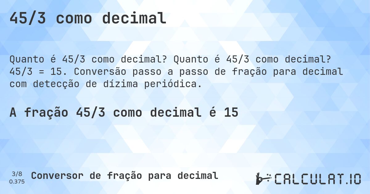 45/3 como decimal. Quanto é 45/3 como decimal? 45/3 = 15. Conversão passo a passo de fração para decimal com detecção de dízima periódica.