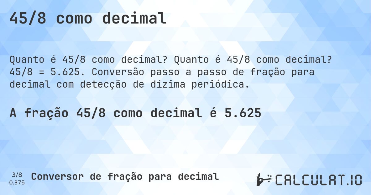 45/8 como decimal. Quanto é 45/8 como decimal? 45/8 = 5.625. Conversão passo a passo de fração para decimal com detecção de dízima periódica.