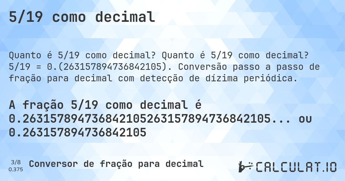 5/19 como decimal. Quanto é 5/19 como decimal? 5/19 = 0.(263157894736842105). Conversão passo a passo de fração para decimal com detecção de dízima periódica.