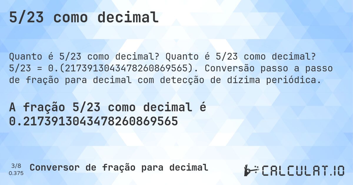 5/23 como decimal. Quanto é 5/23 como decimal? 5/23 = 0.(2173913043478260869565). Conversão passo a passo de fração para decimal com detecção de dízima periódica.
