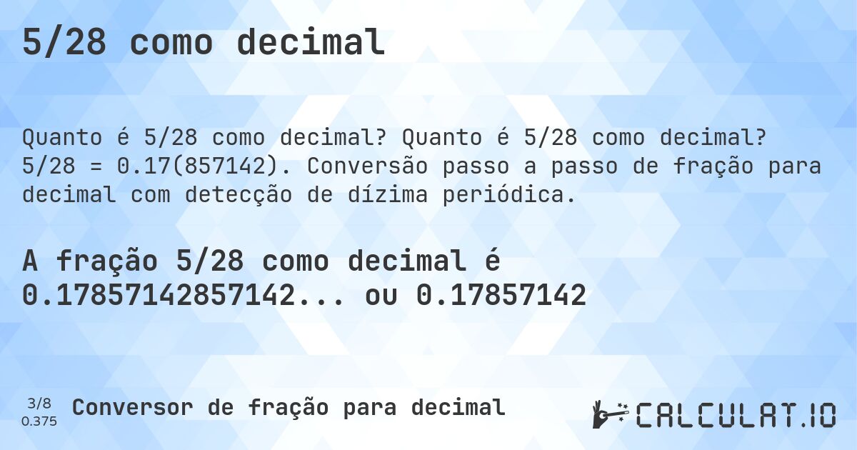 5/28 como decimal. Quanto é 5/28 como decimal? 5/28 = 0.17(857142). Conversão passo a passo de fração para decimal com detecção de dízima periódica.