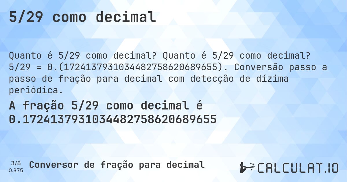 5/29 como decimal. Quanto é 5/29 como decimal? 5/29 = 0.(1724137931034482758620689655). Conversão passo a passo de fração para decimal com detecção de dízima periódica.