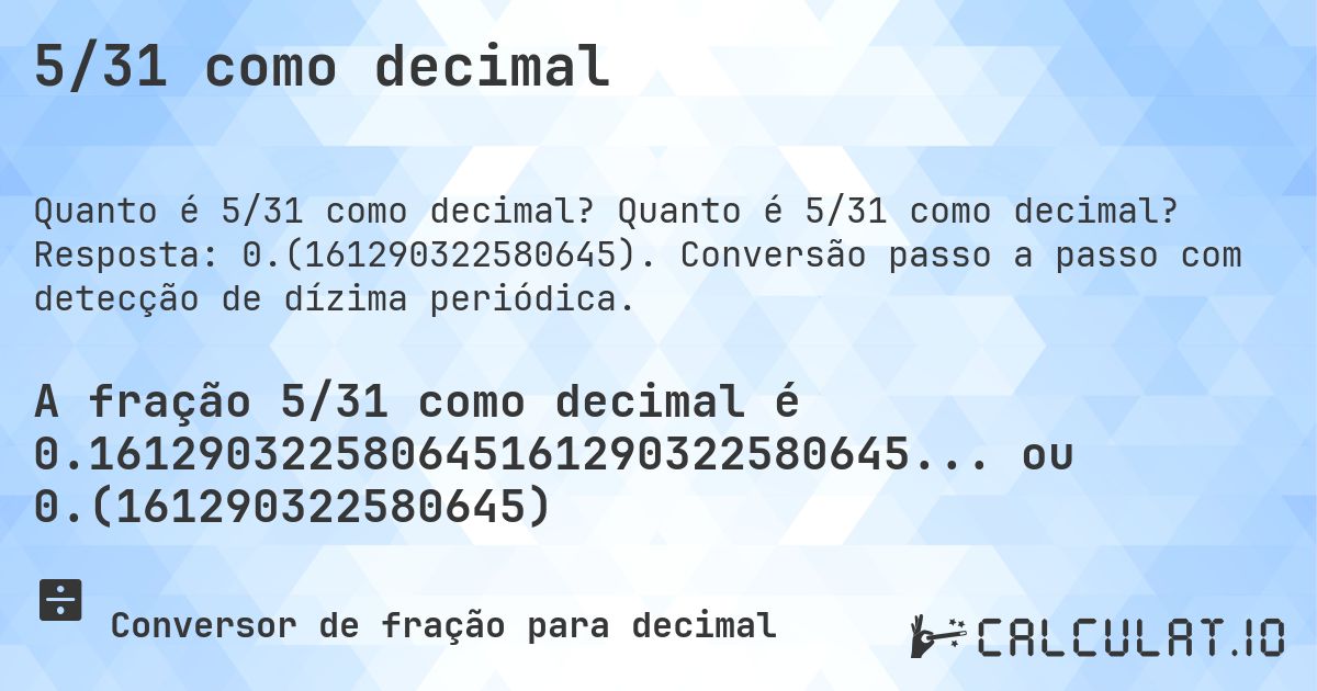 5/31 como decimal. Quanto é 5/31 como decimal? Resposta: 0.(161290322580645). Conversão passo a passo com detecção de dízima periódica.