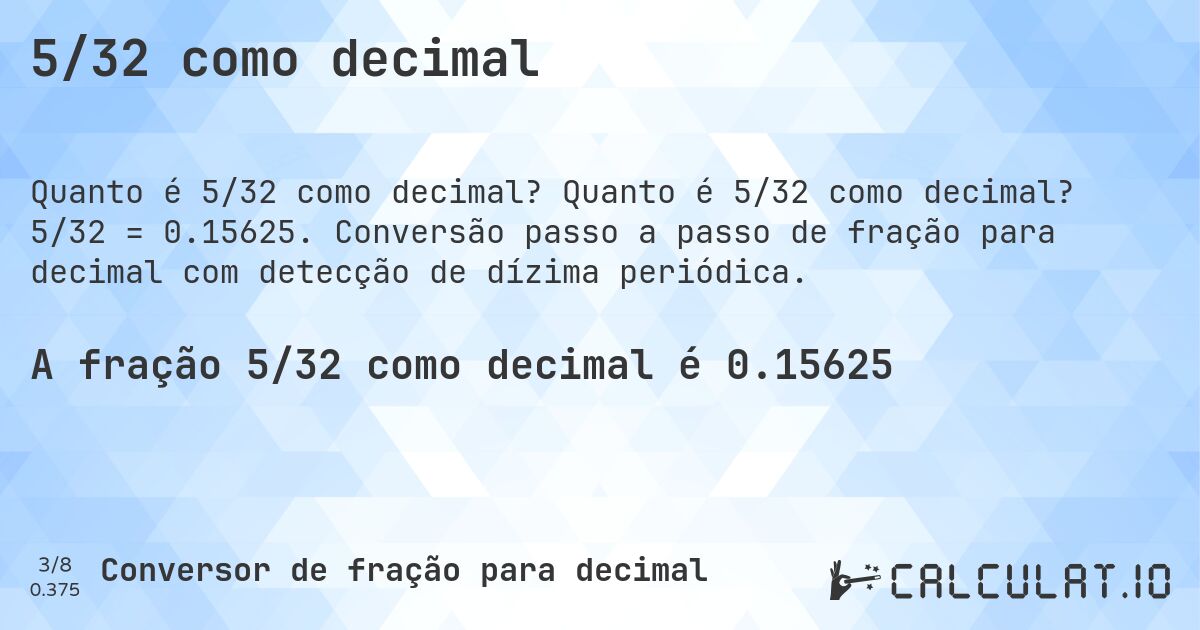 5/32 como decimal. Quanto é 5/32 como decimal? 5/32 = 0.15625. Conversão passo a passo de fração para decimal com detecção de dízima periódica.