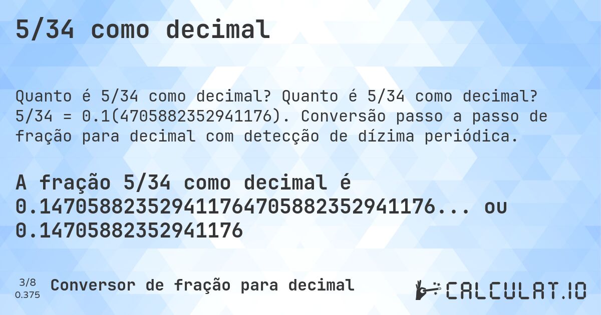 5/34 como decimal. Quanto é 5/34 como decimal? 5/34 = 0.1(4705882352941176). Conversão passo a passo de fração para decimal com detecção de dízima periódica.