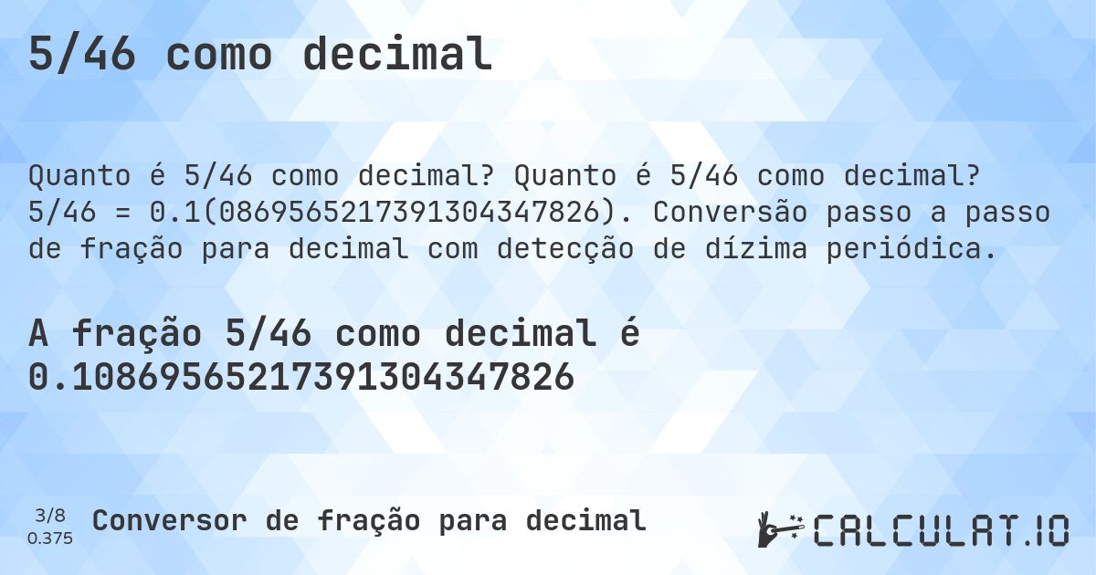 5/46 como decimal. Quanto é 5/46 como decimal? 5/46 = 0.1(0869565217391304347826). Conversão passo a passo de fração para decimal com detecção de dízima periódica.