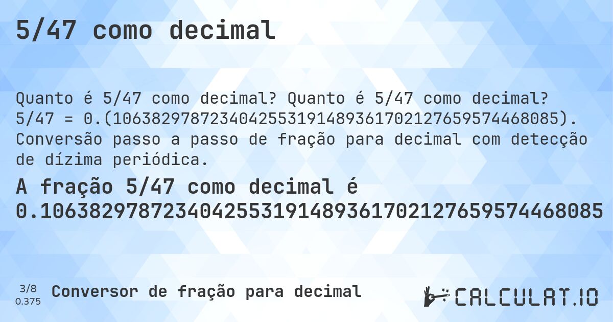 5/47 como decimal. Quanto é 5/47 como decimal? 5/47 = 0.(1063829787234042553191489361702127659574468085). Conversão passo a passo de fração para decimal com detecção de dízima periódica.