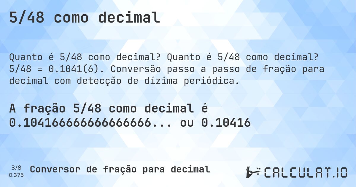 5/48 como decimal. Quanto é 5/48 como decimal? 5/48 = 0.1041(6). Conversão passo a passo de fração para decimal com detecção de dízima periódica.