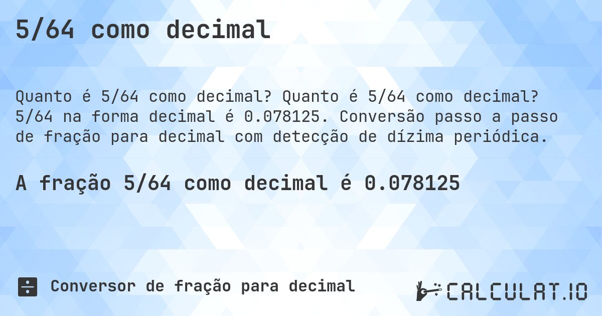 5/64 como decimal. Quanto é 5/64 como decimal? 5/64 na forma decimal é 0.078125. Conversão passo a passo de fração para decimal com detecção de dízima periódica.