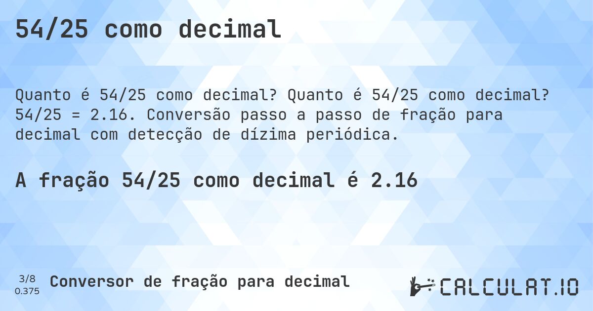 54/25 como decimal. Quanto é 54/25 como decimal? 54/25 = 2.16. Conversão passo a passo de fração para decimal com detecção de dízima periódica.