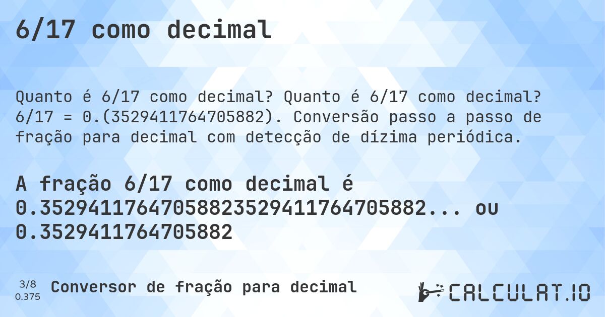 6/17 como decimal. Quanto é 6/17 como decimal? 6/17 = 0.(3529411764705882). Conversão passo a passo de fração para decimal com detecção de dízima periódica.