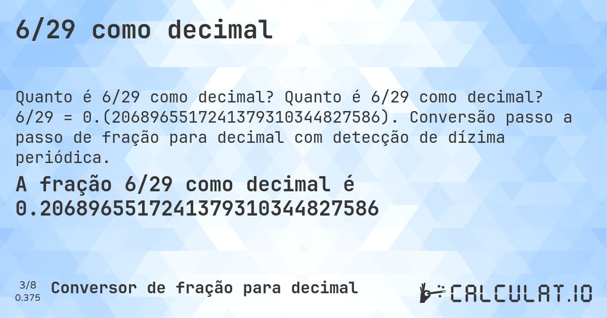 6/29 como decimal. Quanto é 6/29 como decimal? 6/29 = 0.(2068965517241379310344827586). Conversão passo a passo de fração para decimal com detecção de dízima periódica.