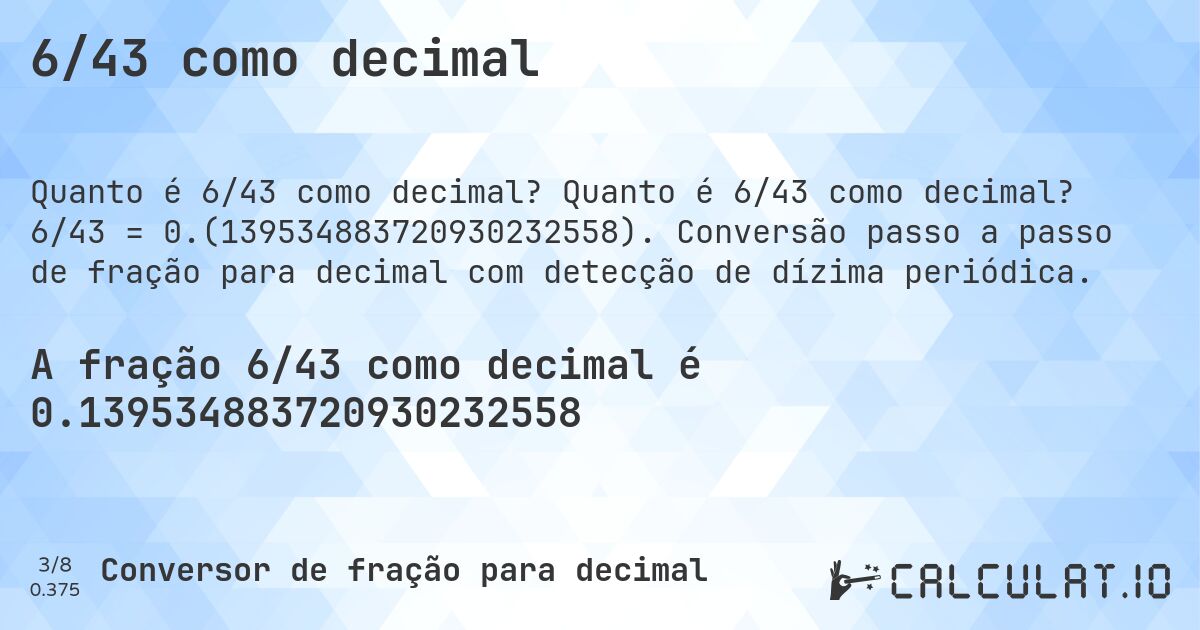 6/43 como decimal. Quanto é 6/43 como decimal? 6/43 = 0.(139534883720930232558). Conversão passo a passo de fração para decimal com detecção de dízima periódica.