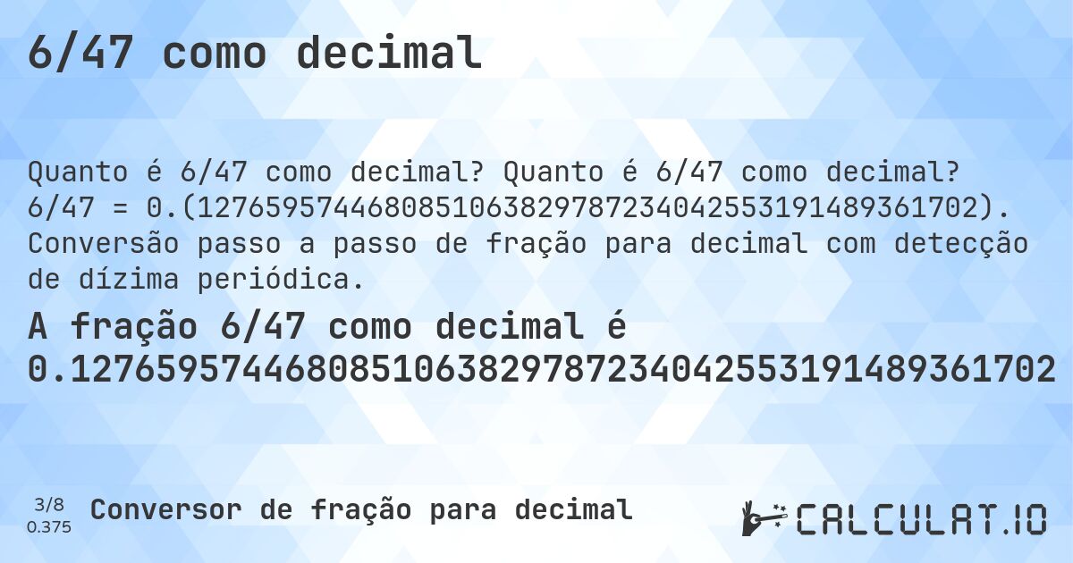 6/47 como decimal. Quanto é 6/47 como decimal? 6/47 = 0.(1276595744680851063829787234042553191489361702). Conversão passo a passo de fração para decimal com detecção de dízima periódica.