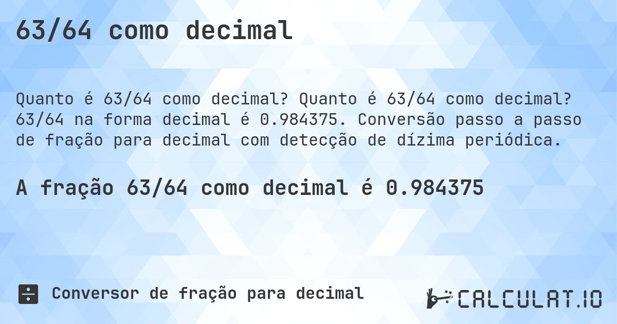 63/64 como decimal. Quanto é 63/64 como decimal? 63/64 na forma decimal é 0.984375. Conversão passo a passo de fração para decimal com detecção de dízima periódica.