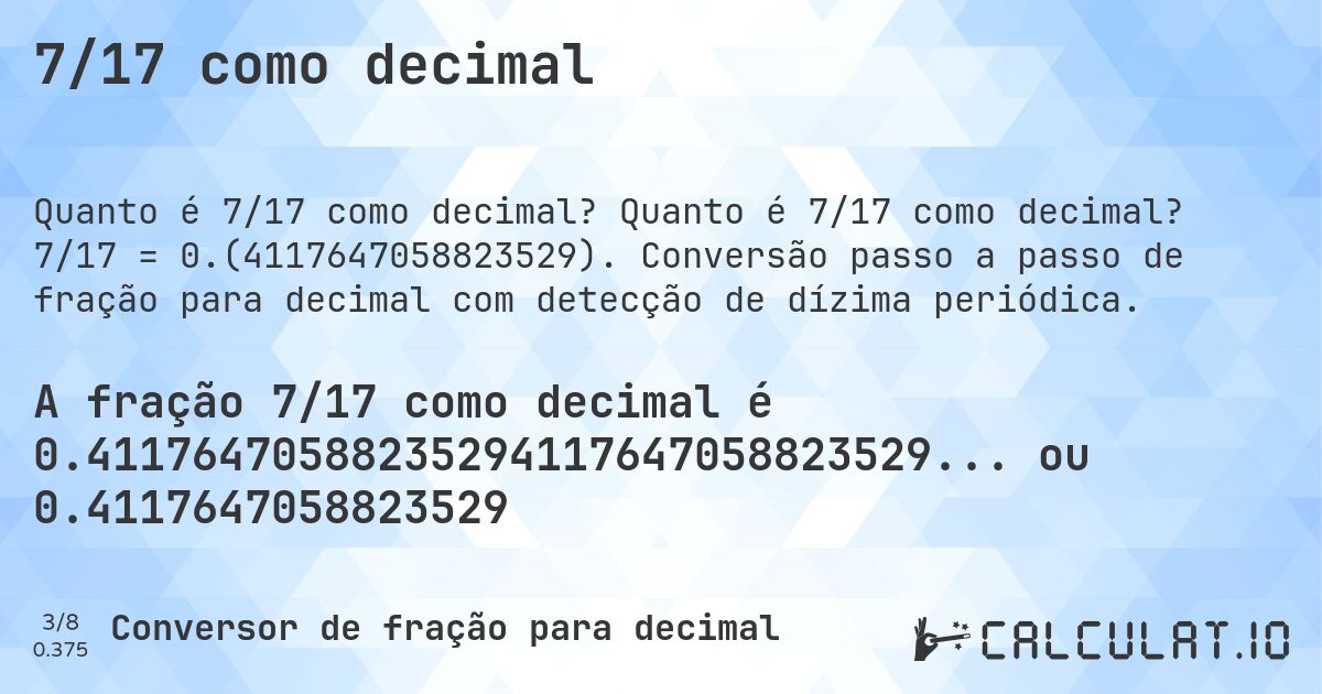 7/17 como decimal. Quanto é 7/17 como decimal? 7/17 = 0.(4117647058823529). Conversão passo a passo de fração para decimal com detecção de dízima periódica.