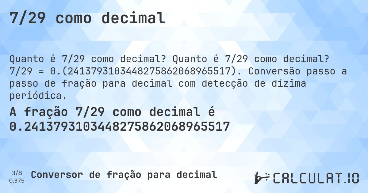 7/29 como decimal. Quanto é 7/29 como decimal? 7/29 = 0.(2413793103448275862068965517). Conversão passo a passo de fração para decimal com detecção de dízima periódica.
