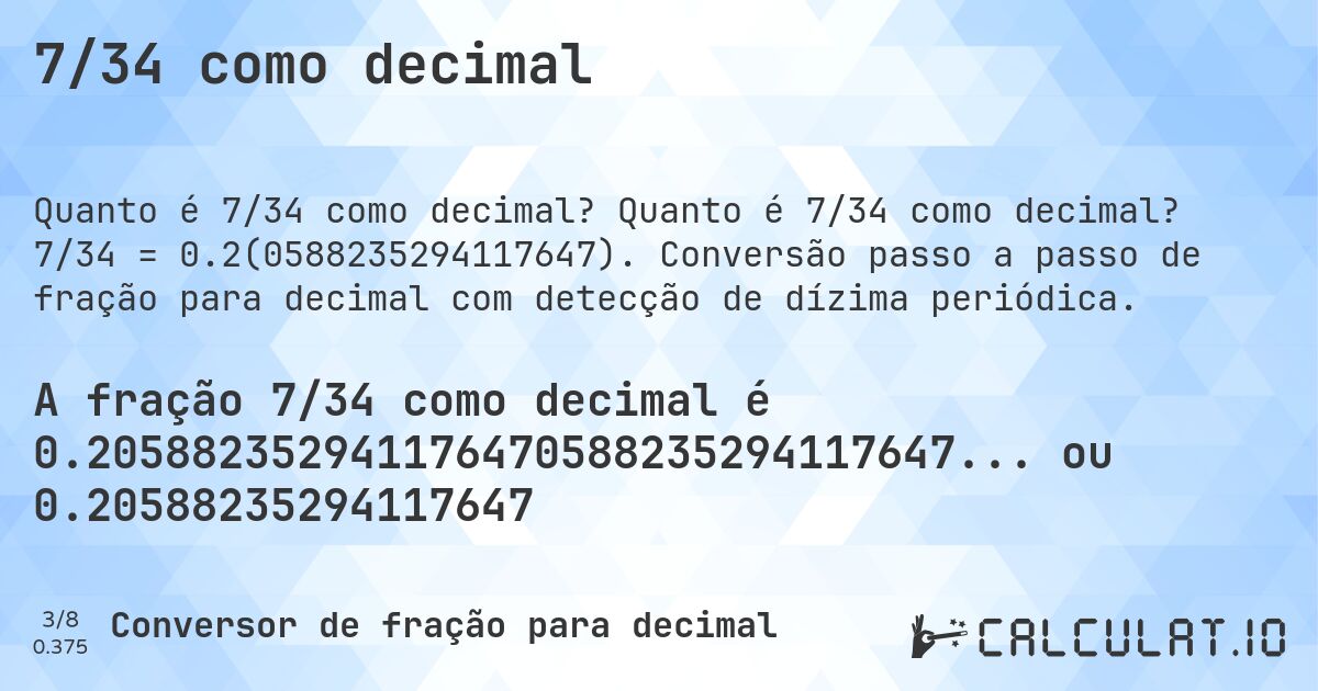 7/34 como decimal. Quanto é 7/34 como decimal? 7/34 = 0.2(0588235294117647). Conversão passo a passo de fração para decimal com detecção de dízima periódica.