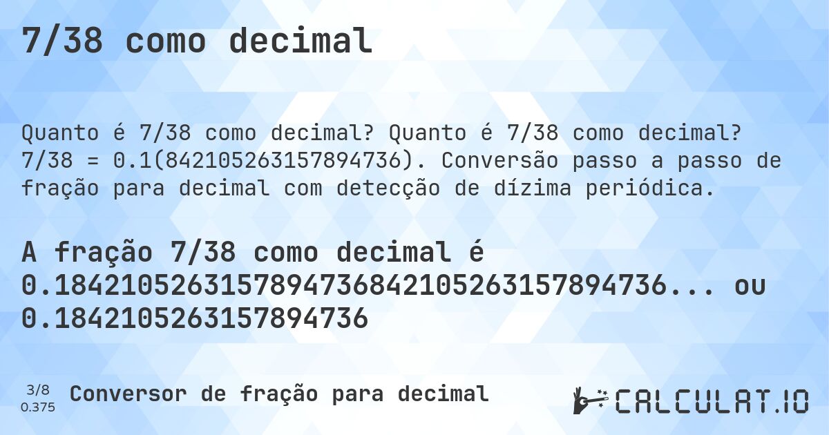 7/38 como decimal. Quanto é 7/38 como decimal? 7/38 = 0.1(842105263157894736). Conversão passo a passo de fração para decimal com detecção de dízima periódica.