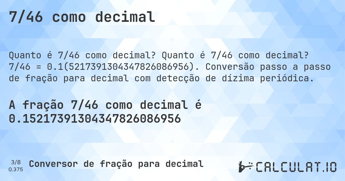 7/46 como decimal. Quanto é 7/46 como decimal? 7/46 = 0.1(5217391304347826086956). Conversão passo a passo de fração para decimal com detecção de dízima periódica.