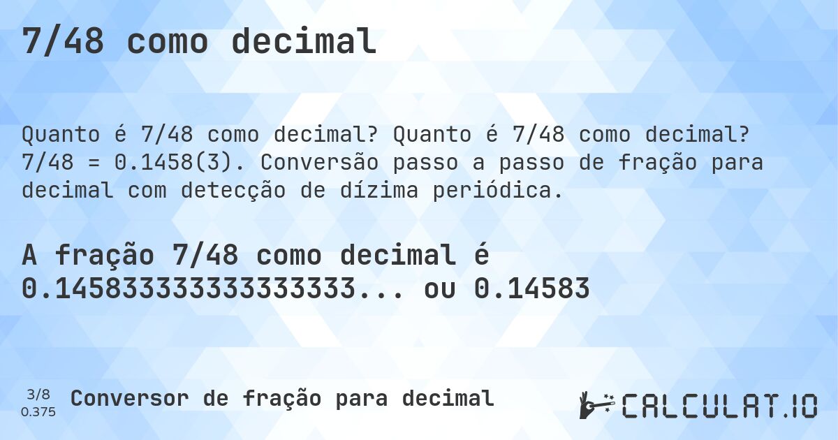7/48 como decimal. Quanto é 7/48 como decimal? 7/48 = 0.1458(3). Conversão passo a passo de fração para decimal com detecção de dízima periódica.