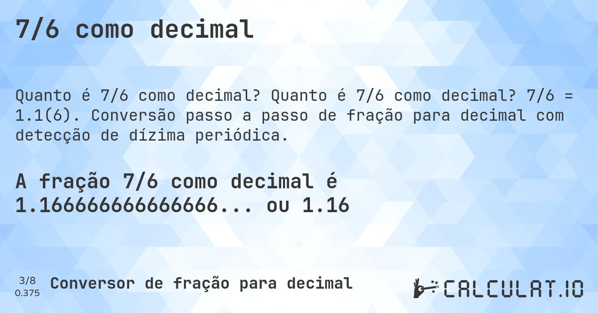 7/6 como decimal. Quanto é 7/6 como decimal? 7/6 = 1.1(6). Conversão passo a passo de fração para decimal com detecção de dízima periódica.