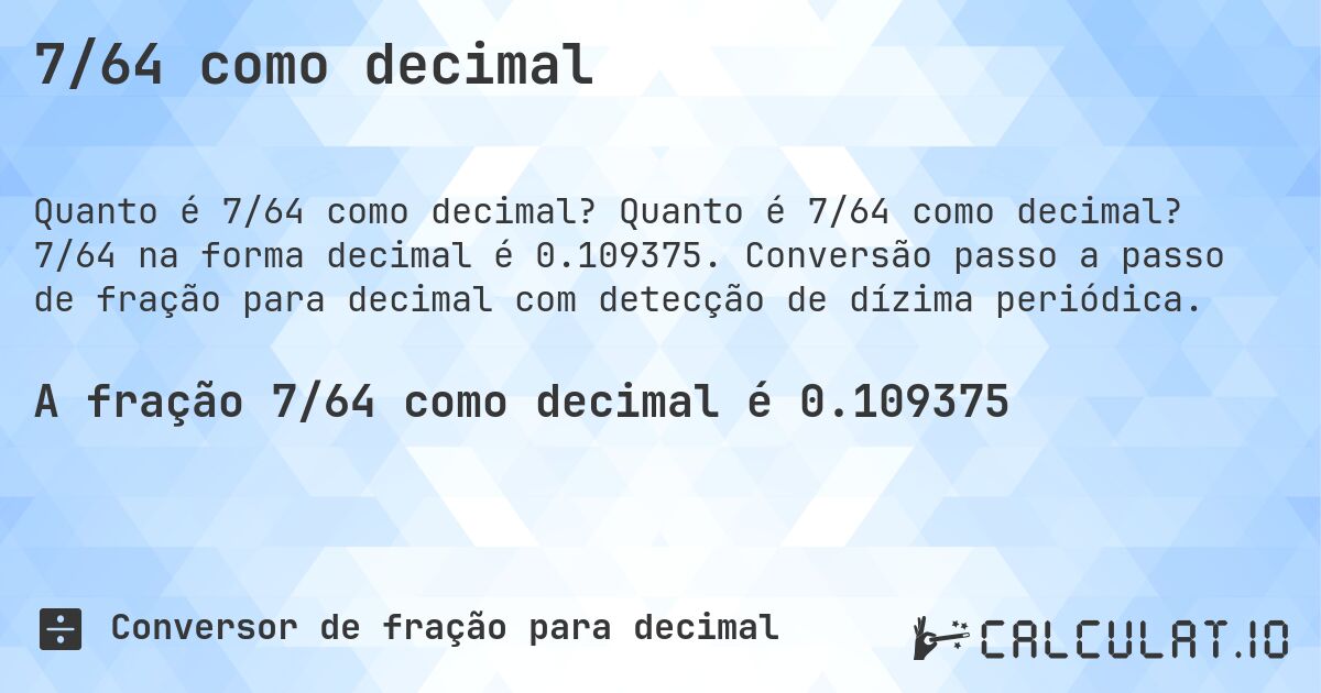 7/64 como decimal. Quanto é 7/64 como decimal? 7/64 na forma decimal é 0.109375. Conversão passo a passo de fração para decimal com detecção de dízima periódica.