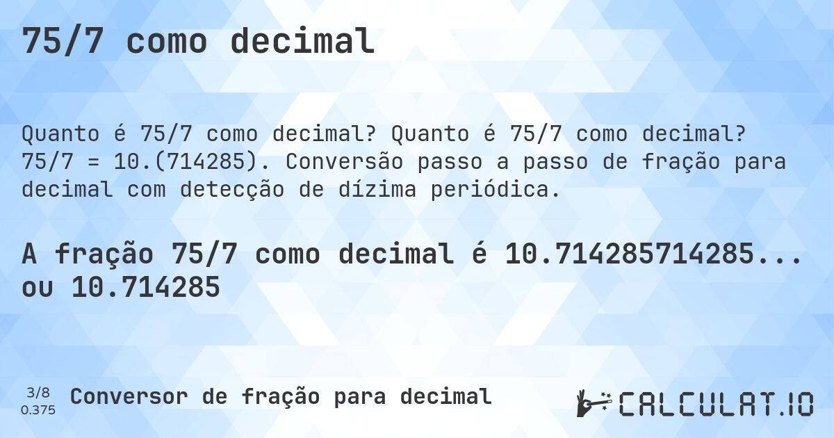 75/7 como decimal. Quanto é 75/7 como decimal? 75/7 = 10.(714285). Conversão passo a passo de fração para decimal com detecção de dízima periódica.