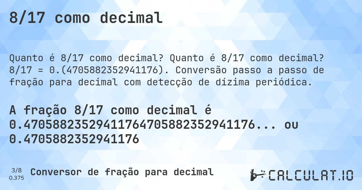 8/17 como decimal. Quanto é 8/17 como decimal? 8/17 = 0.(4705882352941176). Conversão passo a passo de fração para decimal com detecção de dízima periódica.