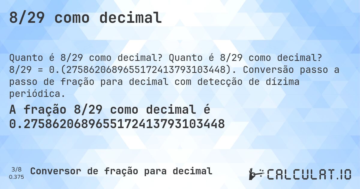 8/29 como decimal. Quanto é 8/29 como decimal? 8/29 = 0.(2758620689655172413793103448). Conversão passo a passo de fração para decimal com detecção de dízima periódica.