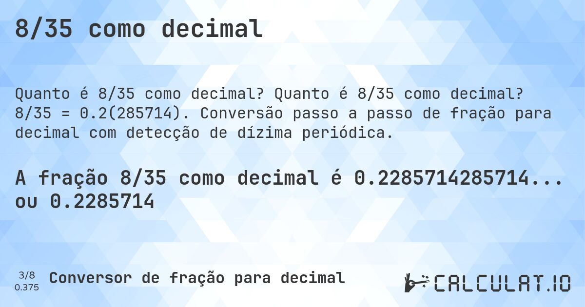 8/35 como decimal. Quanto é 8/35 como decimal? 8/35 = 0.2(285714). Conversão passo a passo de fração para decimal com detecção de dízima periódica.
