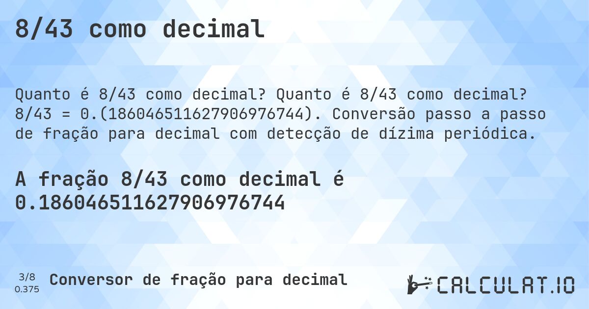 8/43 como decimal. Quanto é 8/43 como decimal? 8/43 = 0.(186046511627906976744). Conversão passo a passo de fração para decimal com detecção de dízima periódica.