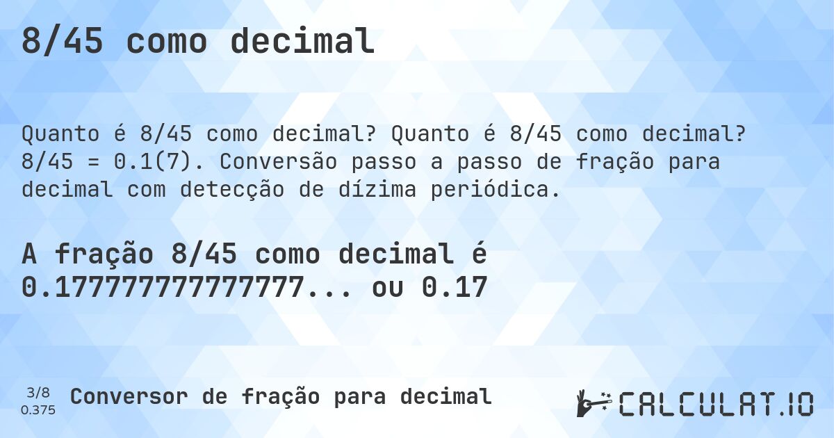 8/45 como decimal. Quanto é 8/45 como decimal? 8/45 = 0.1(7). Conversão passo a passo de fração para decimal com detecção de dízima periódica.
