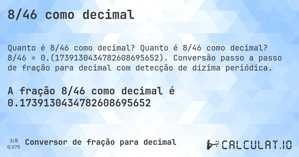 8/46 como decimal. Quanto é 8/46 como decimal? 8/46 = 0.(1739130434782608695652). Conversão passo a passo de fração para decimal com detecção de dízima periódica.