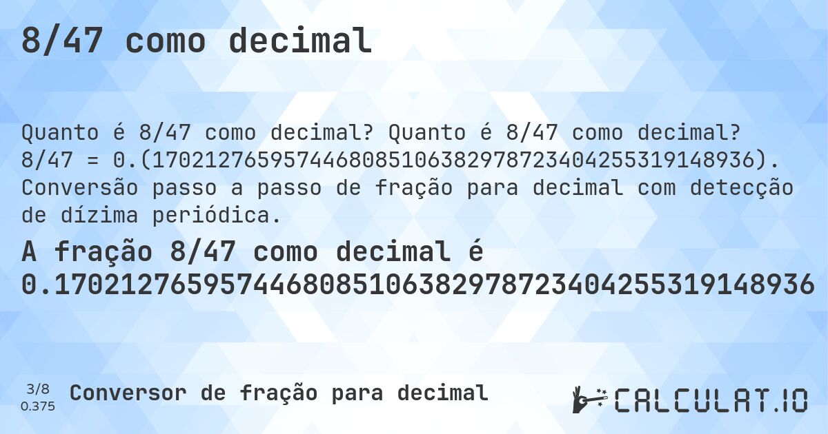 8/47 como decimal. Quanto é 8/47 como decimal? 8/47 = 0.(1702127659574468085106382978723404255319148936). Conversão passo a passo de fração para decimal com detecção de dízima periódica.