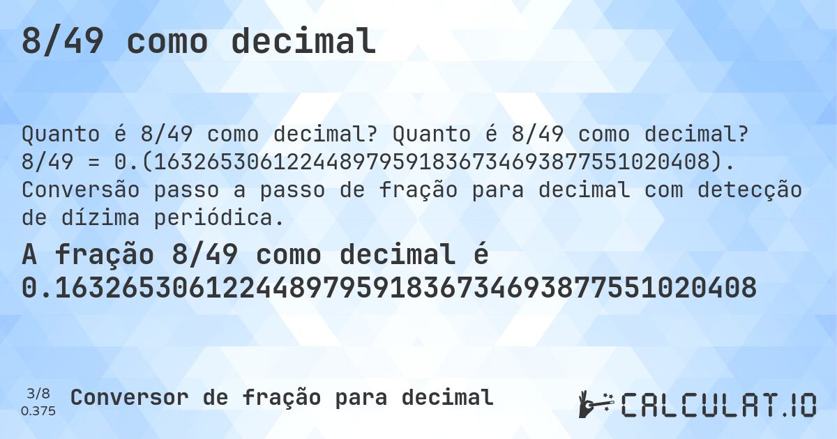 8/49 como decimal. Quanto é 8/49 como decimal? 8/49 = 0.(163265306122448979591836734693877551020408). Conversão passo a passo de fração para decimal com detecção de dízima periódica.