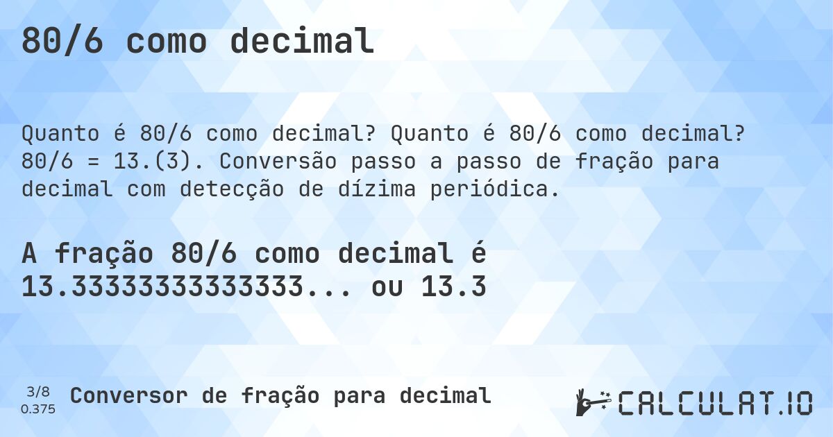 80/6 como decimal. Quanto é 80/6 como decimal? 80/6 = 13.(3). Conversão passo a passo de fração para decimal com detecção de dízima periódica.