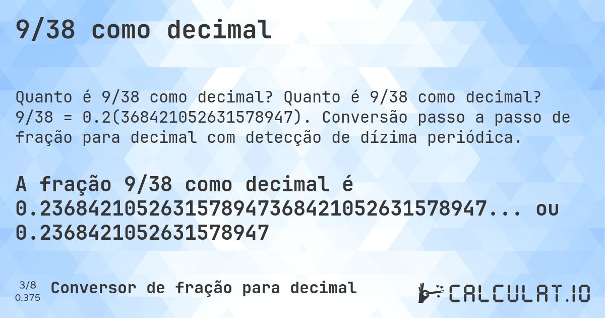 9/38 como decimal. Quanto é 9/38 como decimal? 9/38 = 0.2(368421052631578947). Conversão passo a passo de fração para decimal com detecção de dízima periódica.