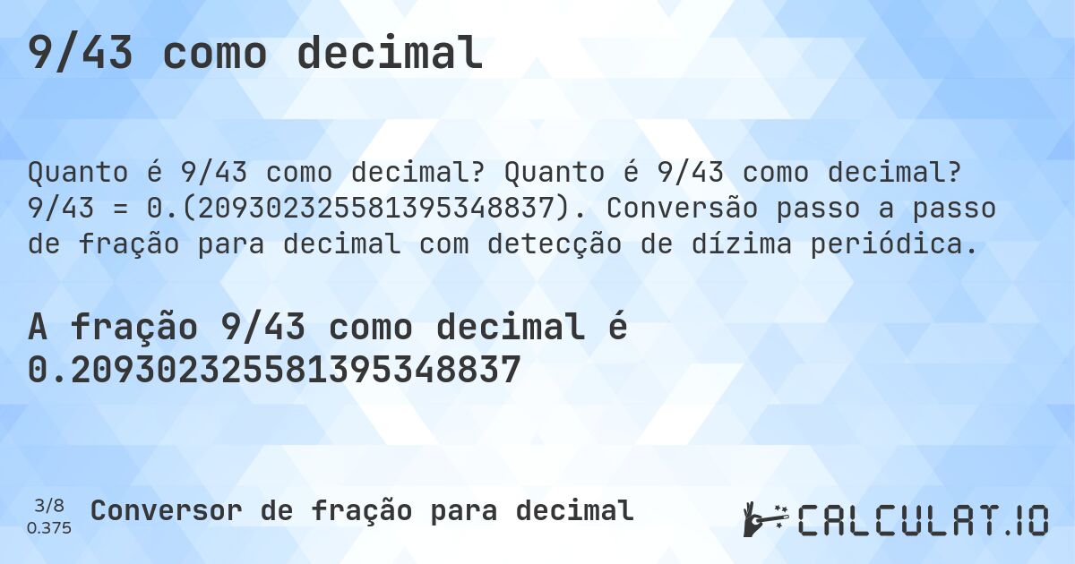 9/43 como decimal. Quanto é 9/43 como decimal? 9/43 = 0.(209302325581395348837). Conversão passo a passo de fração para decimal com detecção de dízima periódica.