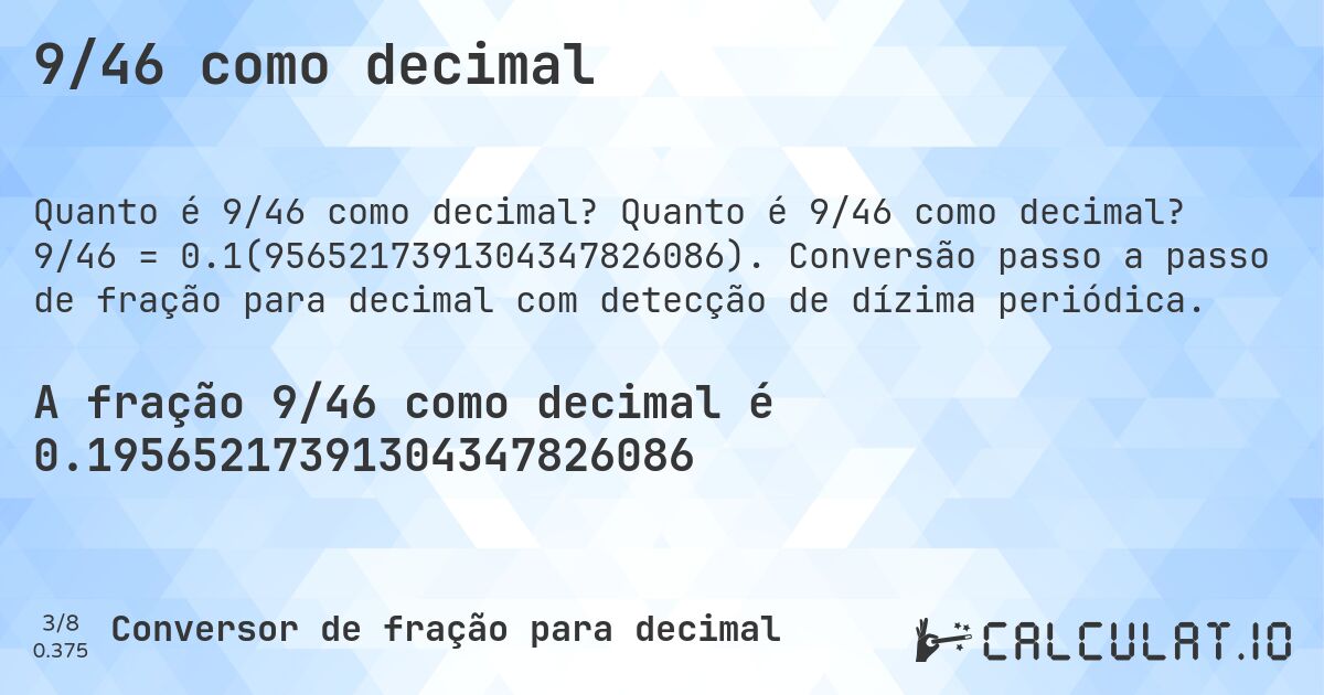 9/46 como decimal. Quanto é 9/46 como decimal? 9/46 = 0.1(9565217391304347826086). Conversão passo a passo de fração para decimal com detecção de dízima periódica.