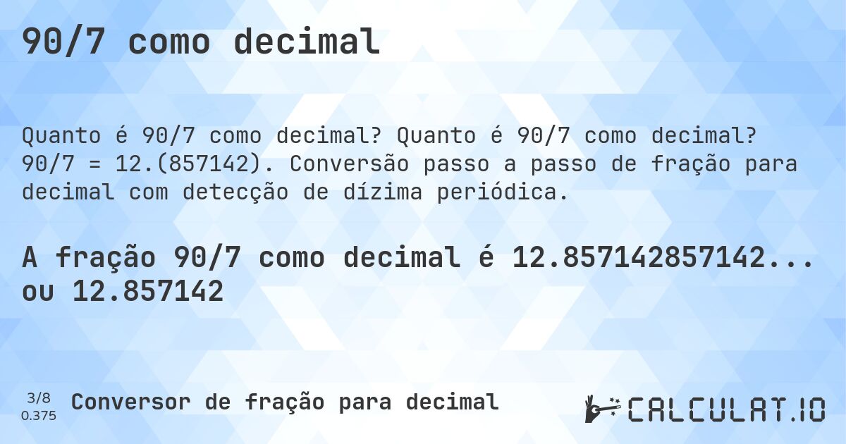 90/7 como decimal. Quanto é 90/7 como decimal? 90/7 = 12.(857142). Conversão passo a passo de fração para decimal com detecção de dízima periódica.