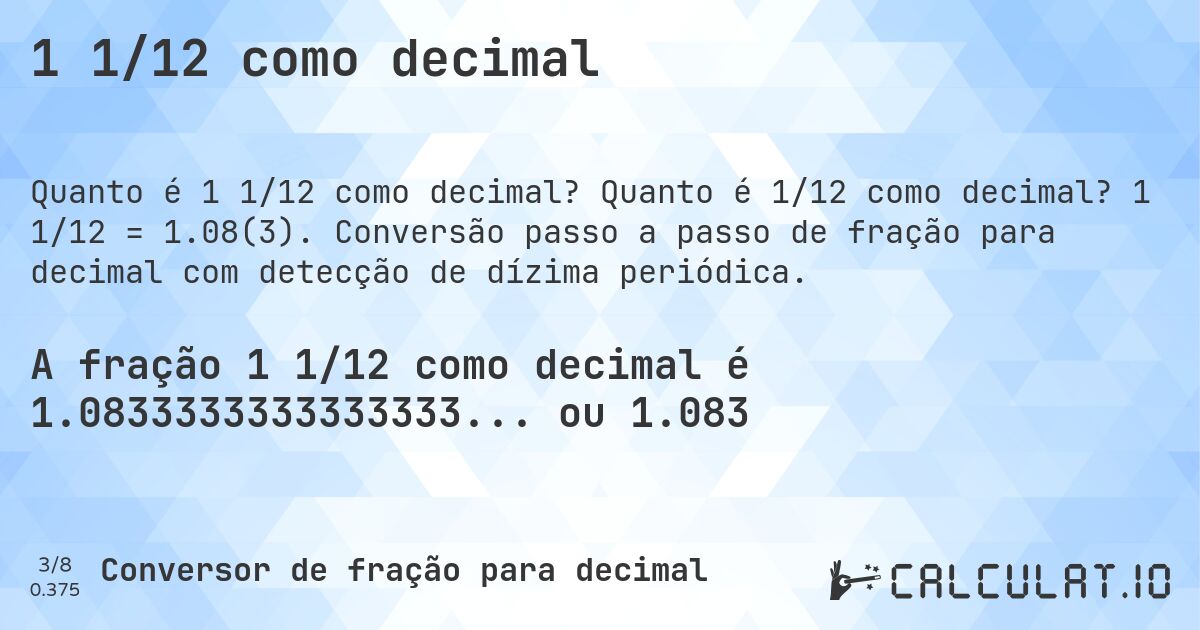 1 1/12 como decimal. Quanto é 1/12 como decimal? 1 1/12 = 1.08(3). Conversão passo a passo de fração para decimal com detecção de dízima periódica.