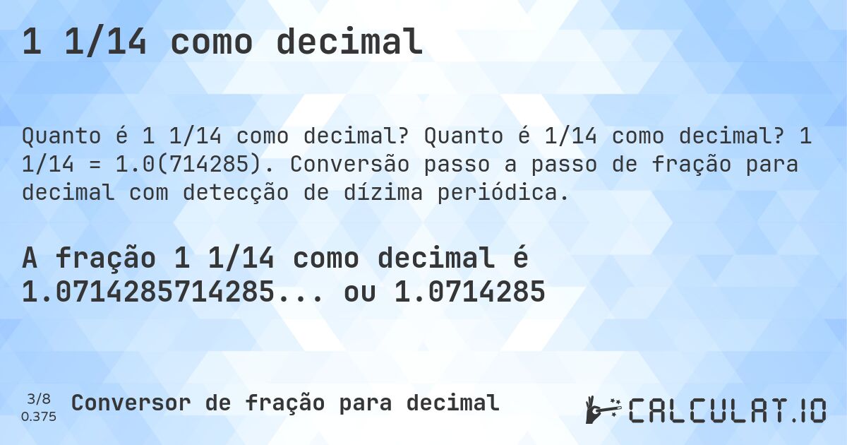 1 1/14 como decimal. Quanto é 1/14 como decimal? 1 1/14 = 1.0(714285). Conversão passo a passo de fração para decimal com detecção de dízima periódica.